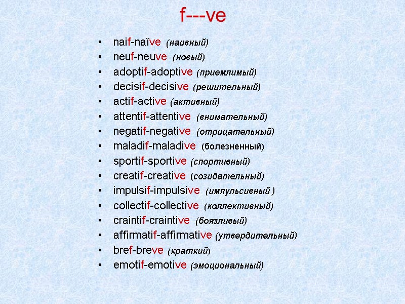 f---ve naif-naïve (наивный) neuf-neuve (новый) adoptif-adoptive (приемлимый) decisif-decisive (решительный) actif-active (активный) attentif-attentive (внимательный) negatif-negative